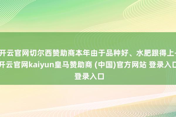 开云官网切尔西赞助商本年由于品种好、水肥跟得上-开云官网kaiyun皇马赞助商 (中国)官方网站 登录入口