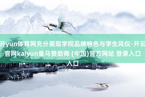 开yun体育网充分展现学院品牌特色与学生风仪-开云官网kaiyun皇马赞助商 (中国)官方网站 登录入口