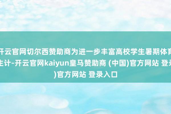 开云官网切尔西赞助商为进一步丰富高校学生暑期体育文化生计-开云官网kaiyun皇马赞助商 (中国)官方网站 登录入口