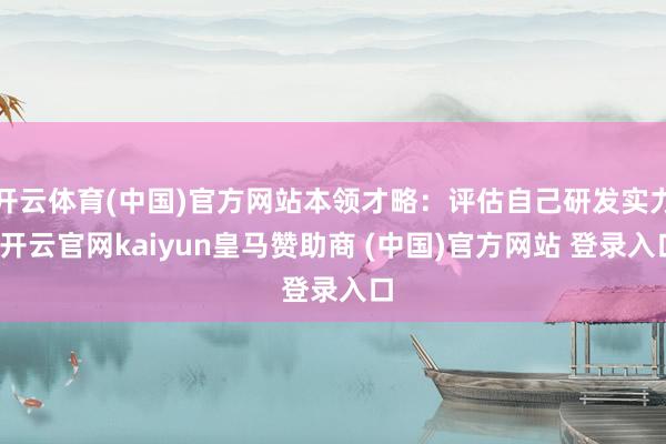 开云体育(中国)官方网站本领才略：评估自己研发实力-开云官网kaiyun皇马赞助商 (中国)官方网站 登录入口