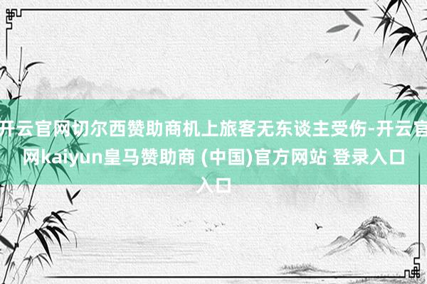 开云官网切尔西赞助商机上旅客无东谈主受伤-开云官网kaiyun皇马赞助商 (中国)官方网站 登录入口