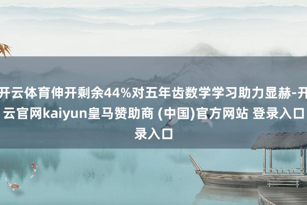 开云体育伸开剩余44%对五年齿数学学习助力显赫-开云官网kaiyun皇马赞助商 (中国)官方网站 登录入口