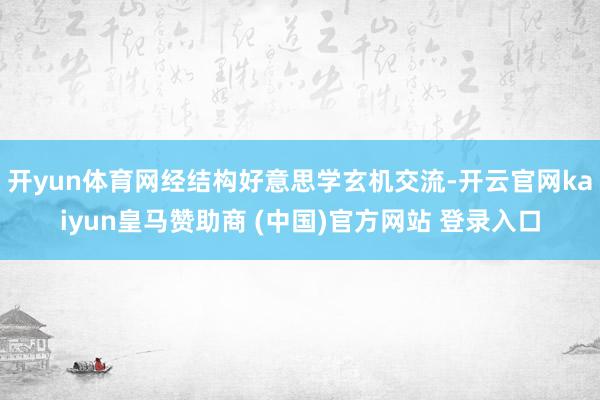 开yun体育网经结构好意思学玄机交流-开云官网kaiyun皇马赞助商 (中国)官方网站 登录入口