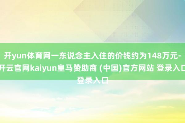 开yun体育网一东说念主入住的价钱约为148万元-开云官网kaiyun皇马赞助商 (中国)官方网站 登录入口