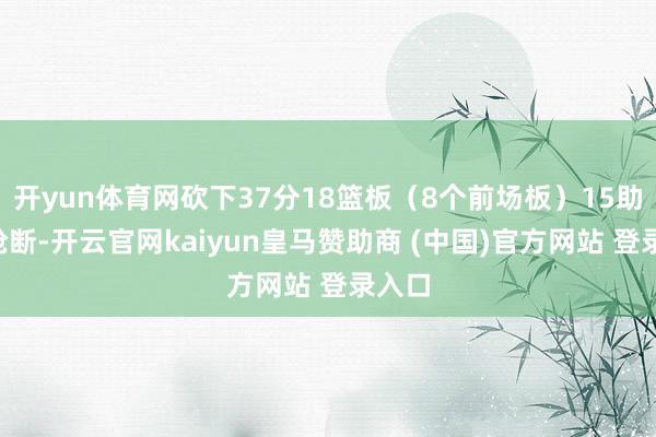 开yun体育网砍下37分18篮板（8个前场板）15助攻3抢断-开云官网kaiyun皇马赞助商 (中国)官方网站 登录入口