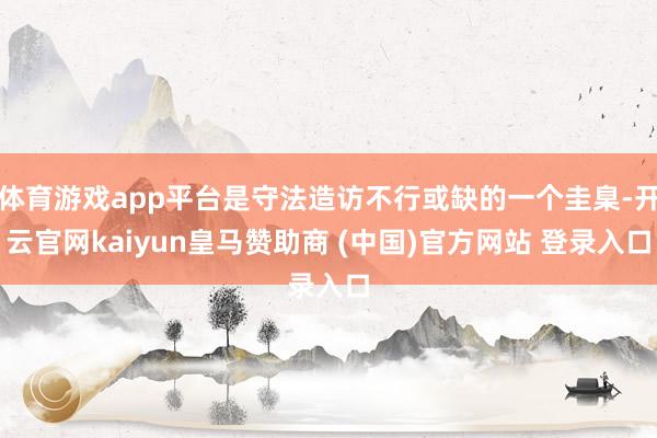 体育游戏app平台是守法造访不行或缺的一个圭臬-开云官网kaiyun皇马赞助商 (中国)官方网站 登录入口