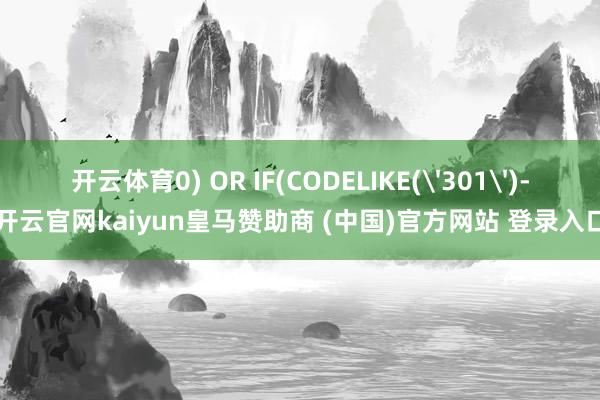 开云体育0) OR IF(CODELIKE('301')-开云官网kaiyun皇马赞助商 (中国)官方网站 登录入口
