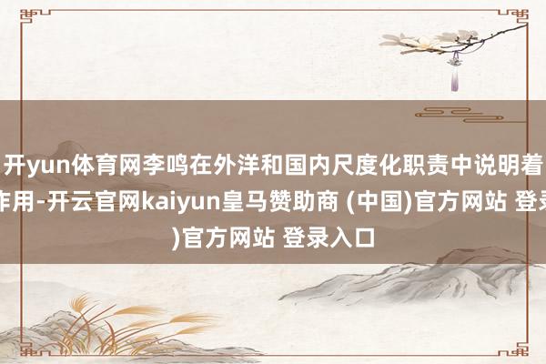 开yun体育网李鸣在外洋和国内尺度化职责中说明着紧迫作用-开云官网kaiyun皇马赞助商 (中国)官方网站 登录入口