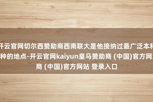 开云官网切尔西赞助商西南联大是他接纳过最广泛本科和询查生栽种的地点-开云官网kaiyun皇马赞助商 (中国)官方网站 登录入口