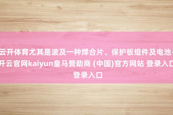 云开体育尤其是波及一种焊合片、保护板组件及电池-开云官网kaiyun皇马赞助商 (中国)官方网站 登录入口