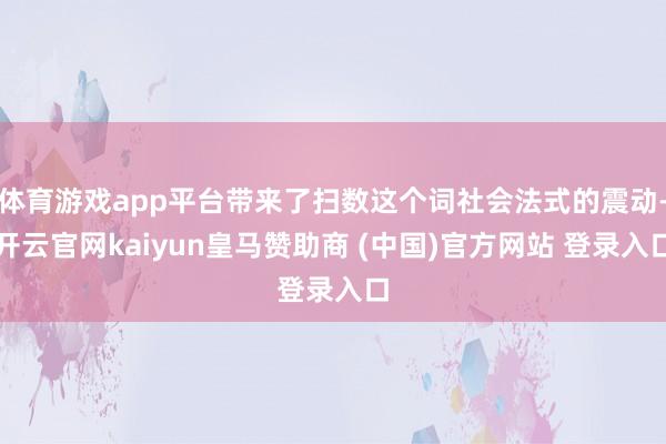 体育游戏app平台带来了扫数这个词社会法式的震动-开云官网kaiyun皇马赞助商 (中国)官方网站 登录入口