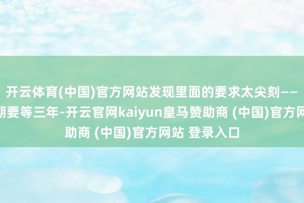 开云体育(中国)官方网站发现里面的要求太尖刻——比如付款周期要等三年-开云官网kaiyun皇马赞助商 (中国)官方网站 登录入口