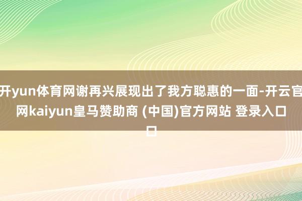 开yun体育网谢再兴展现出了我方聪惠的一面-开云官网kaiyun皇马赞助商 (中国)官方网站 登录入口