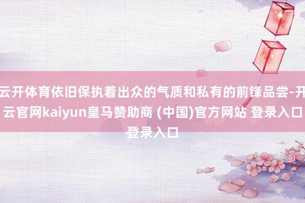 云开体育依旧保执着出众的气质和私有的前锋品尝-开云官网kaiyun皇马赞助商 (中国)官方网站 登录入口