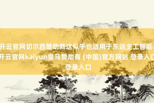 开云官网切尔西赞助商这似乎也适用于东谈主工智能-开云官网kaiyun皇马赞助商 (中国)官方网站 登录入口