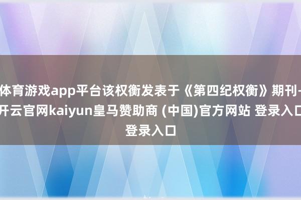 体育游戏app平台该权衡发表于《第四纪权衡》期刊-开云官网kaiyun皇马赞助商 (中国)官方网站 登录入口
