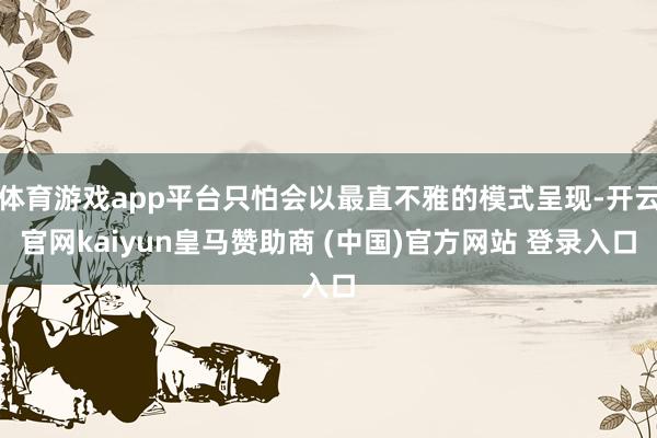 体育游戏app平台只怕会以最直不雅的模式呈现-开云官网kaiyun皇马赞助商 (中国)官方网站 登录入口