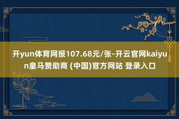 开yun体育网报107.68元/张-开云官网kaiyun皇马赞助商 (中国)官方网站 登录入口