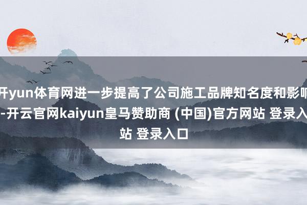 开yun体育网进一步提高了公司施工品牌知名度和影响力-开云官网kaiyun皇马赞助商 (中国)官方网站 登录入口