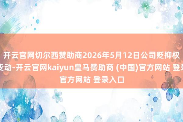 开云官网切尔西赞助商2026年5月12日公司贬抑权发生变动-开云官网kaiyun皇马赞助商 (中国)官方网站 登录入口