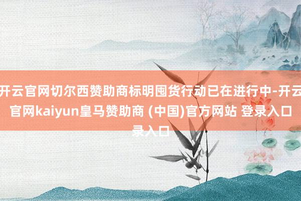 开云官网切尔西赞助商标明囤货行动已在进行中-开云官网kaiyun皇马赞助商 (中国)官方网站 登录入口