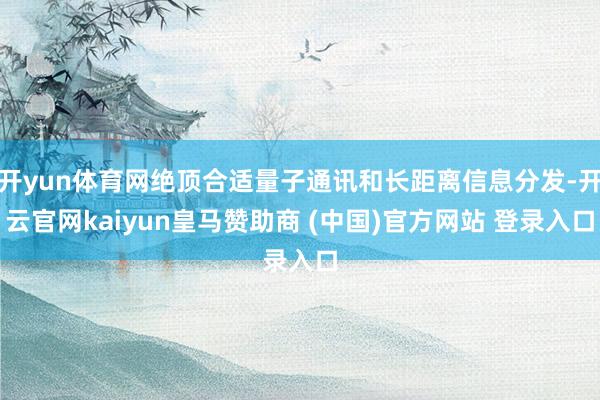 开yun体育网绝顶合适量子通讯和长距离信息分发-开云官网kaiyun皇马赞助商 (中国)官方网站 登录入口