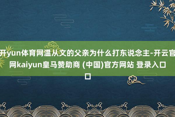 开yun体育网温从文的父亲为什么打东说念主-开云官网kaiyun皇马赞助商 (中国)官方网站 登录入口