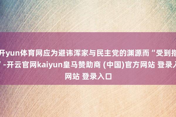 开yun体育网应为避讳浑家与民主党的渊源而“受到指控”-开云官网kaiyun皇马赞助商 (中国)官方网站 登录入口