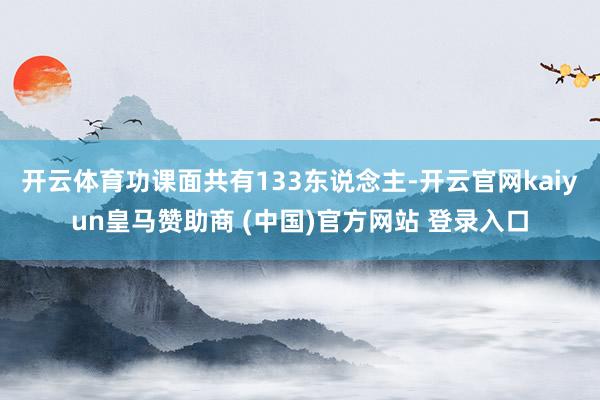 开云体育功课面共有133东说念主-开云官网kaiyun皇马赞助商 (中国)官方网站 登录入口