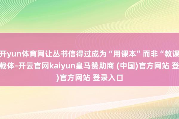 开yun体育网让丛书信得过成为“用课本”而非“教课本”的载体-开云官网kaiyun皇马赞助商 (中国)官方网站 登录入口