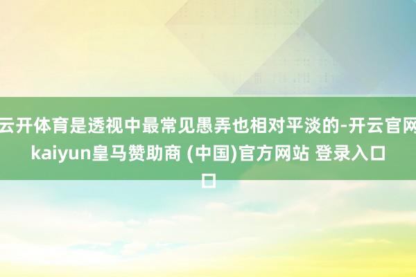 云开体育是透视中最常见愚弄也相对平淡的-开云官网kaiyun皇马赞助商 (中国)官方网站 登录入口
