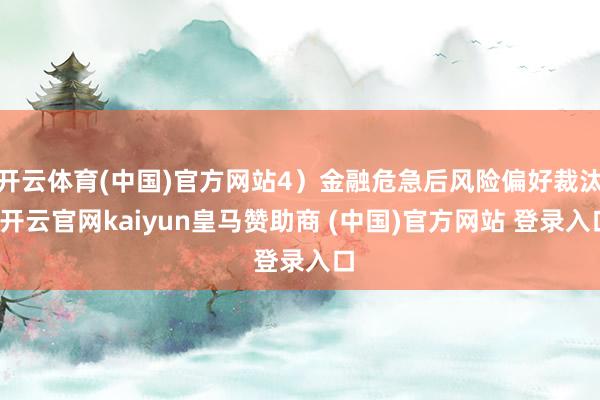 开云体育(中国)官方网站4）金融危急后风险偏好裁汰-开云官网kaiyun皇马赞助商 (中国)官方网站 登录入口