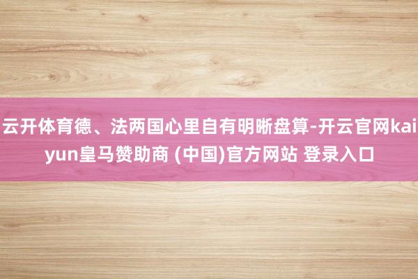 云开体育德、法两国心里自有明晰盘算-开云官网kaiyun皇马赞助商 (中国)官方网站 登录入口