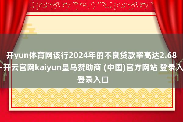 开yun体育网该行2024年的不良贷款率高达2.68%-开云官网kaiyun皇马赞助商 (中国)官方网站 登录入口