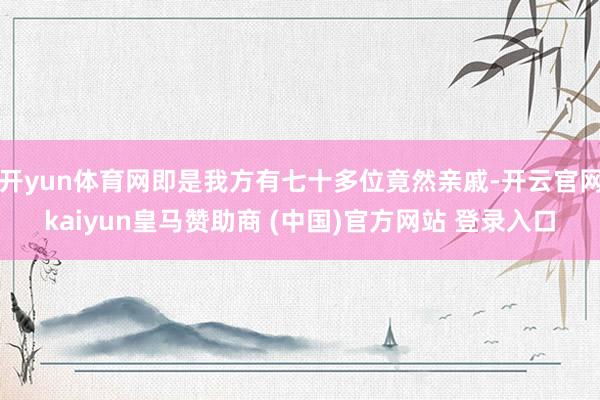 开yun体育网即是我方有七十多位竟然亲戚-开云官网kaiyun皇马赞助商 (中国)官方网站 登录入口