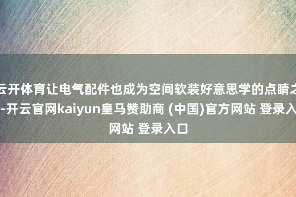 云开体育让电气配件也成为空间软装好意思学的点睛之笔-开云官网kaiyun皇马赞助商 (中国)官方网站 登录入口