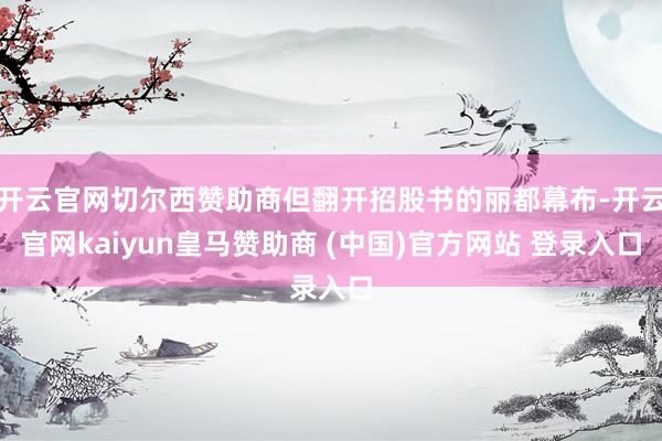 开云官网切尔西赞助商但翻开招股书的丽都幕布-开云官网kaiyun皇马赞助商 (中国)官方网站 登录入口