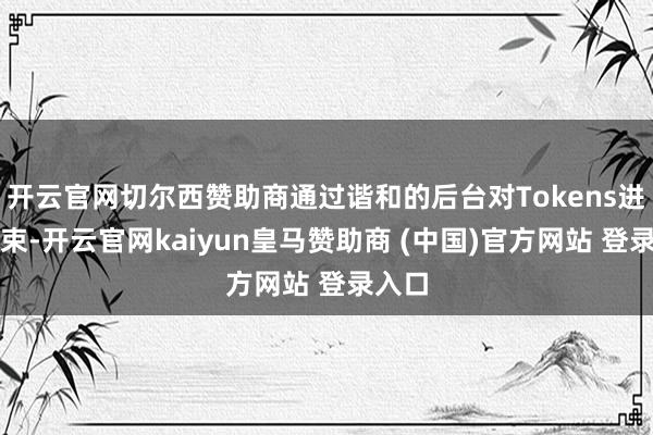 开云官网切尔西赞助商通过谐和的后台对Tokens进行管束-开云官网kaiyun皇马赞助商 (中国)官方网站 登录入口