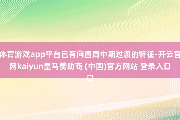 体育游戏app平台已有向西周中期过渡的特征-开云官网kaiyun皇马赞助商 (中国)官方网站 登录入口