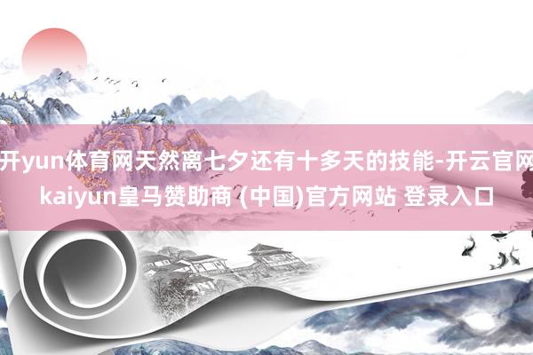 开yun体育网天然离七夕还有十多天的技能-开云官网kaiyun皇马赞助商 (中国)官方网站 登录入口