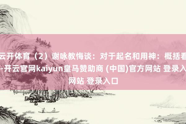 云开体育(2)谢咏教悔谈:对于起名和用神:概括看来-开云官网kaiyun皇马赞助商 (中国)官方网站 登录入口
