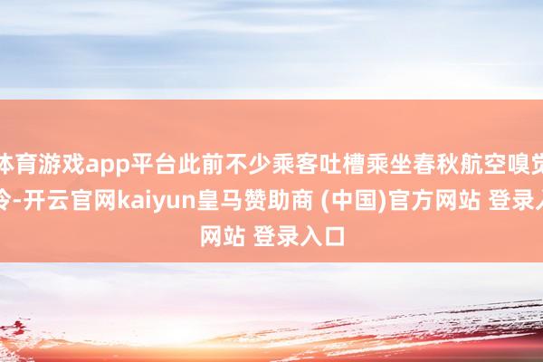 体育游戏app平台此前不少乘客吐槽乘坐春秋航空嗅觉太冷-开云官网kaiyun皇马赞助商 (中国)官方网站 登录入口