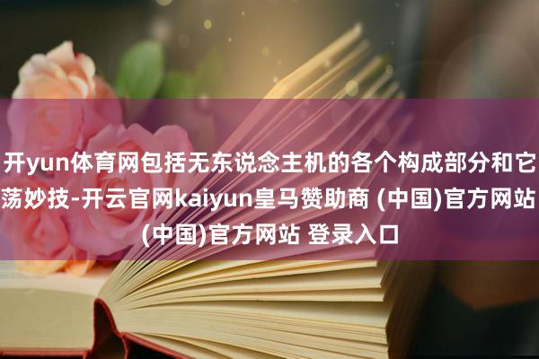 开yun体育网包括无东说念主机的各个构成部分和它的一些动荡妙技-开云官网kaiyun皇马赞助商 (中国)官方网站 登录入口