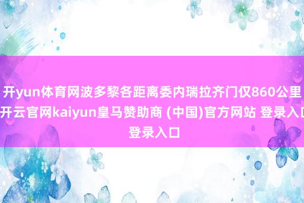 开yun体育网波多黎各距离委内瑞拉齐门仅860公里-开云官网kaiyun皇马赞助商 (中国)官方网站 登录入口