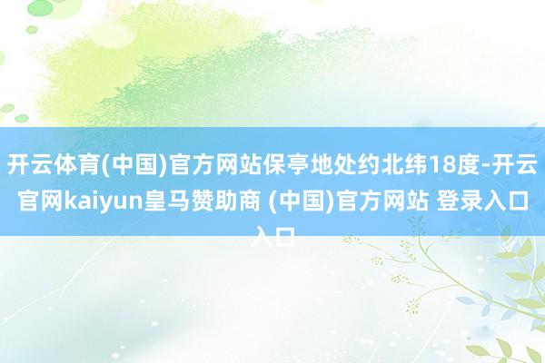 开云体育(中国)官方网站保亭地处约北纬18度-开云官网kaiyun皇马赞助商 (中国)官方网站 登录入口